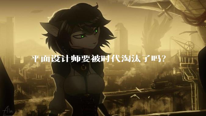 平面设计师要被时代淘汰了吗？