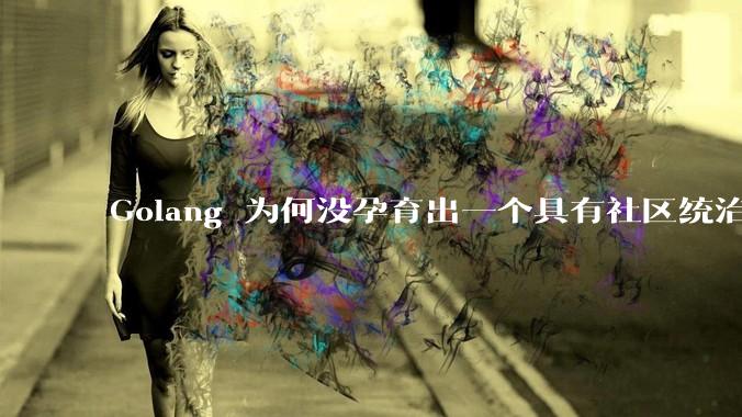 Golang 为何没孕育出一个具有社区统治力的框架？