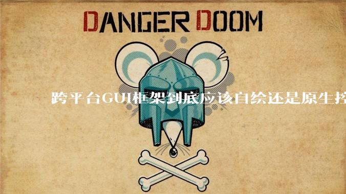 跨平台GUI框架到底应该自绘还是原生控件绑定？