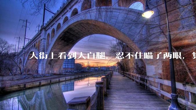 大街上看到大白腿，忍不住瞄了两眼，算不算不尊重女性？